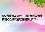 QQ克隆好友软件（是否有可以免费克隆QQ好友的软件或网址???）