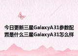 今日更新三星GalaxyA31参数配置是什么三星GalaxyA31怎么样