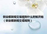 创业板新规交易规则什么时候开始（创业板新规交易规则）