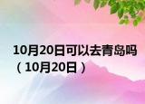 10月20日可以去青岛吗（10月20日）