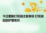 今日更新打耳洞注意事项 打耳洞后的护理常识