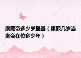 康熙帝多少岁登基（康熙几岁当皇帝在位多少年）