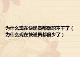 为什么现在快递员都辞职不干了（为什么现在快递员都很少了）