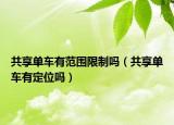 共享单车有范围限制吗（共享单车有定位吗）