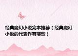 经典魔幻小说完本推荐（经典魔幻小说的代表作有哪些）