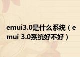 emui3.0是什么系统（emui 3.0系统好不好）