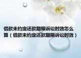 借款未约定还款期限诉讼时效怎么算（借款未约定还款期限诉讼时效）