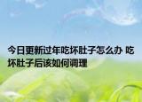 今日更新过年吃坏肚子怎么办 吃坏肚子后该如何调理
