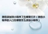 微信添加到小程序了在哪里打开（微信小程序的入口在哪里怎么添加小程序）