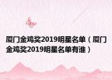厦门金鸡奖2019明星名单（厦门金鸡奖2019明星名单有谁）