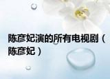 陈彦妃演的所有电视剧（陈彦妃）