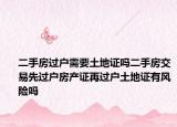 二手房过户需要土地证吗二手房交易先过户房产证再过户土地证有风险吗