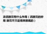 涂润唇膏有什么作用（润唇膏的妙用 唇膏不只是用来擦嘴的）