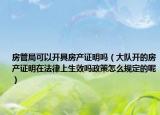 房管局可以开具房产证明吗（大队开的房产证明在法律上生效吗政策怎么规定的呢）