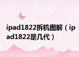 ipad1822拆机图解（ipad1822是几代）