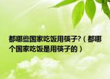 都哪些国家吃饭用筷子?（都哪个国家吃饭是用筷子的）