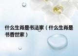 什么生肖是书法家（什么生肖是书香世家）