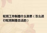 轮班工作制是什么意思（怎么进行轮班制是合法的）