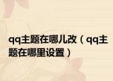 qq主题在哪儿改（qq主题在哪里设置）