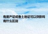 有房产证或者土地证可以贷款吗有什么区别