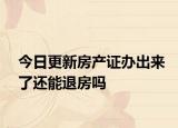 今日更新房产证办出来了还能退房吗