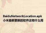BaiduNetworkLocation.apk小米最新更新的软件这有什么用