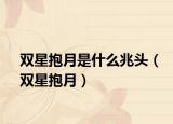 双星抱月是什么兆头（双星抱月）