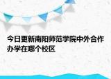 今日更新南阳师范学院中外合作办学在哪个校区