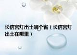 长信宫灯出土哪个省（长信宫灯出土在哪里）