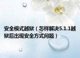 安全模式越狱（怎样解决5.1.1越狱后出现安全方式问题）