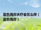 蓝色海岸水疗会怎么样（蓝色海岸）
