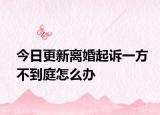 今日更新离婚起诉一方不到庭怎么办