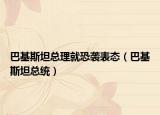 巴基斯坦总理就恐袭表态（巴基斯坦总统）