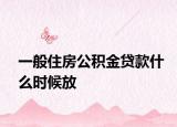 一般住房公积金贷款什么时候放