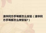 清华同方手写板怎么安装（清华同方手写板怎么样安装?）