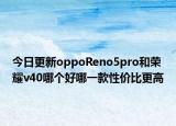 今日更新oppoReno5pro和荣耀v40哪个好哪一款性价比更高