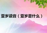 亚岁读音（亚岁是什么）