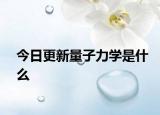今日更新量子力学是什么