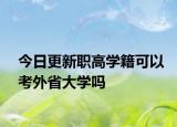 今日更新职高学籍可以考外省大学吗