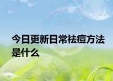今日更新日常祛痘方法是什么