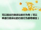 可以提出行政诉讼的行为有（可以申请行政诉讼的行政行为都有哪些）