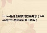 tritan是什么材质可以装开水（tritan是什么材质可以装开水吗）