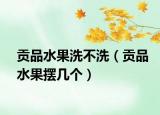 贡品水果洗不洗（贡品水果摆几个）