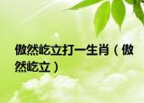 傲然屹立打一生肖（傲然屹立）