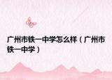 广州市铁一中学怎么样（广州市铁一中学）