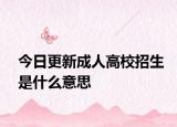 今日更新成人高校招生是什么意思