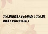 怎么退出别人的小钱袋（怎么退出别人的小米账号）