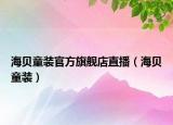 海贝童装官方旗舰店直播（海贝童装）