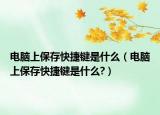 电脑上保存快捷键是什么（电脑上保存快捷键是什么?）