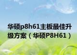 华硕p8h61主板最佳升级方案（华硕P8H61）